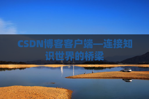 CSDN博客客户端—连接知识世界的桥梁